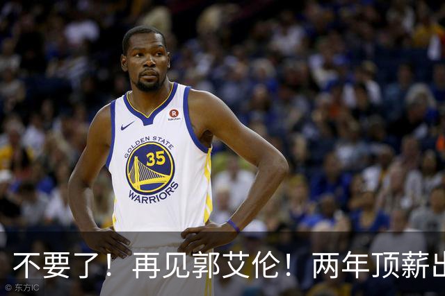 不要了！再见郭艾伦！两年顶薪出战19场比赛