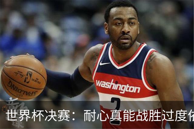 世界杯决赛：耐心真能战胜过度依赖梅西？阿根廷如何输掉关键一战