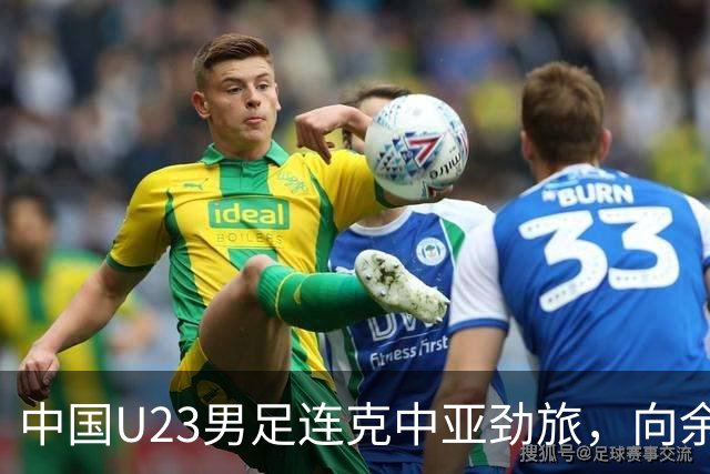 中国U23男足连克中亚劲旅，向余望、木塔力甫与张瑷晖联袂破门3-0完胜