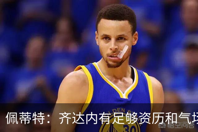 佩蒂特：齐达内有足够资历和气场管理更衣室