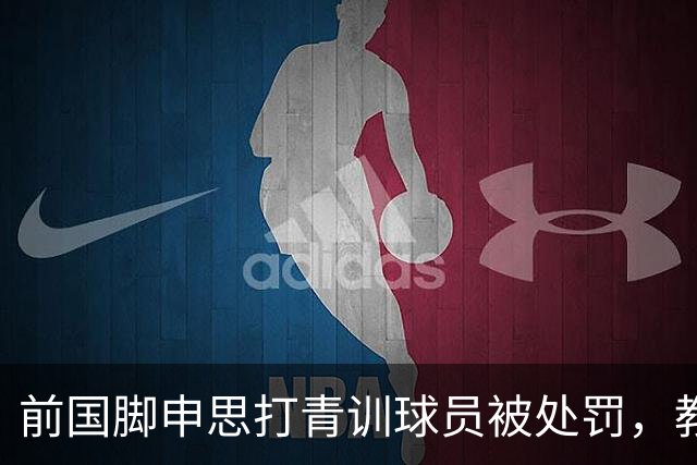 前国脚申思打青训球员被处罚，教练打运动员的现象很普遍吗？