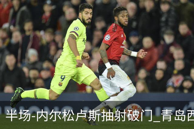 半场-内尔松卢斯抽射破门 青岛西海岸1-0成都
