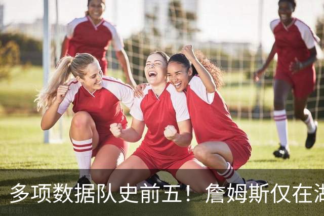 多项数据队史前五！詹姆斯仅在湖人累积的数据历史上也只36人达成