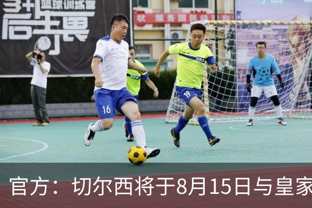 官方：切尔西将于8月15日与皇家社会踢季前赛 开球时间晚上9点