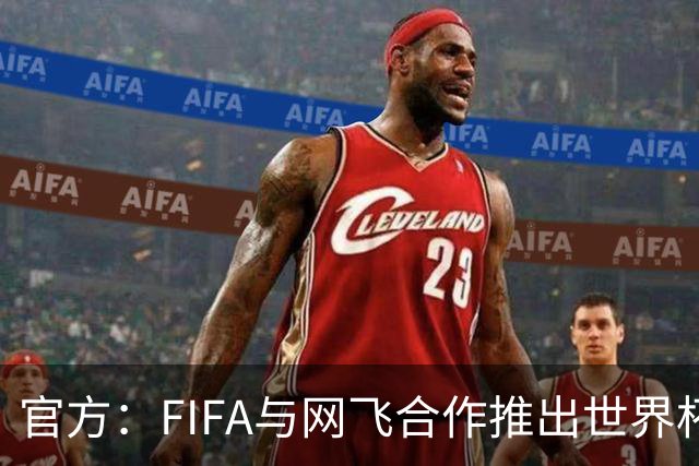官方：FIFA与网飞合作推出世界杯游戏，6月11日上线