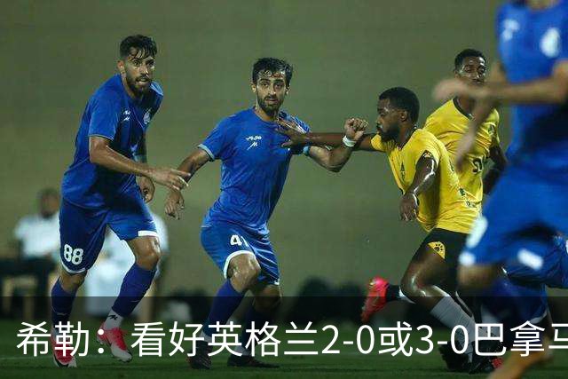 希勒：看好英格兰2-0或3-0巴拿马 凯恩错失机会后肯定想进球