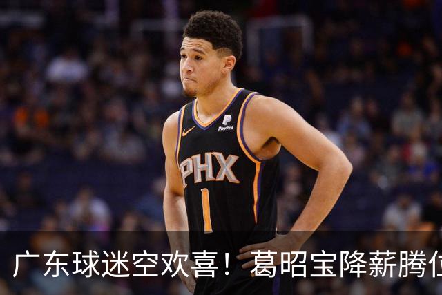 广东球迷空欢喜！葛昭宝降薪腾位，外援还在等，杨鸣也没找到下家