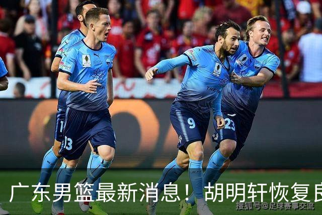 广东男篮最新消息！胡明轩恢复良好，杜润旺或无缘续约，徐昕有望提前回归