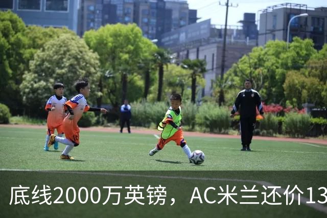 底线2000万英镑，AC米兰还价1300万英镑，转会暂时陷入僵局