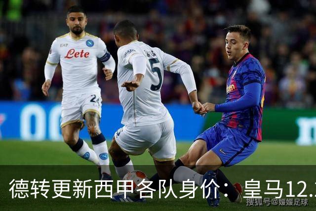 德转更新西甲各队身价：皇马12.2亿、巴萨11.6亿、马竞5.77亿