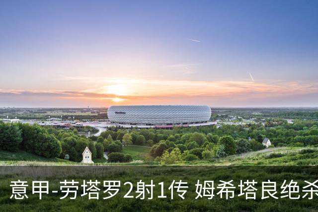 意甲-劳塔罗2射1传 姆希塔良绝杀 国际米兰4-3胜