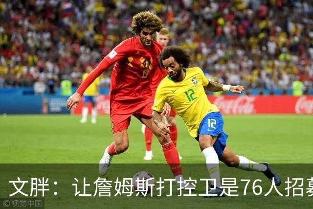 文胖：让詹姆斯打控卫是76人招募计划的一环 上赛季老詹主打无球