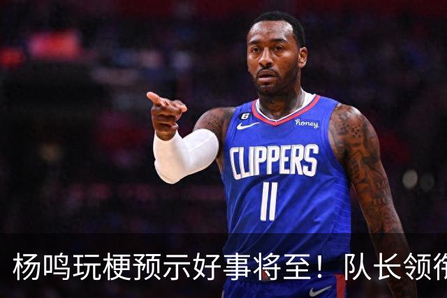 杨鸣玩梗预示好事将至！队长领衔送祝福，郭艾伦携张镇麟弗格再度老友重逢