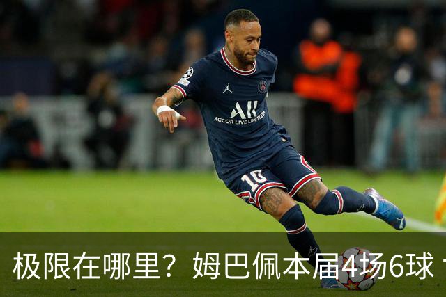 极限在哪里？姆巴佩本届4场6球 世界杯18场18球+加冕淘汰赛射手王