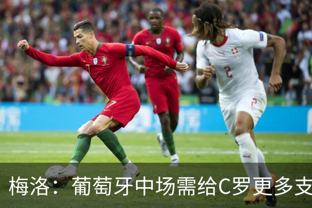 梅洛：葡萄牙中场需给C罗更多支持，他们在巴黎明明总能传出好球