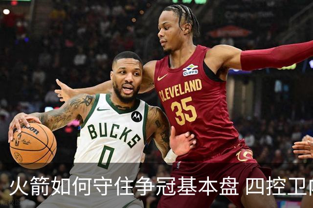 火箭如何守住争冠基本盘 四控卫内卷直指核心困境？