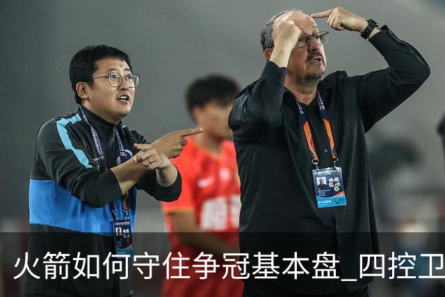 火箭如何守住争冠基本盘 四控卫内卷直指核心困境？