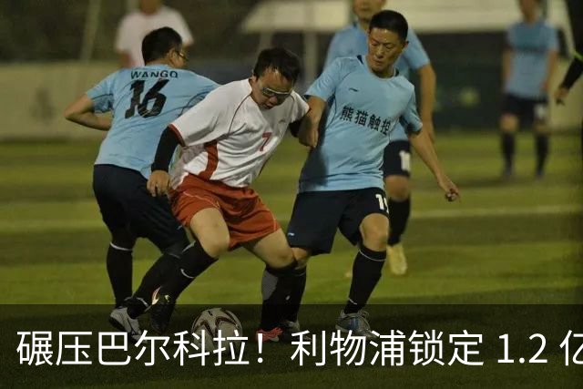 碾压巴尔科拉！利物浦锁定 1.2 亿超神边锋，完胜巴黎天才