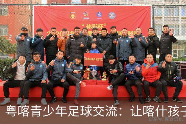 粤喀青少年足球交流：让喀什孩子通过足球了解祖国广阔