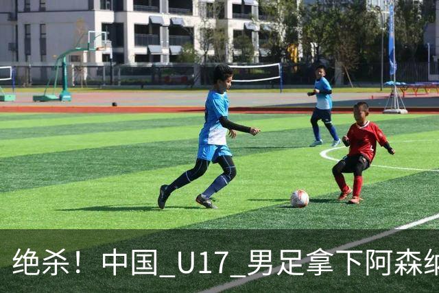 绝杀！中国 U17 男足拿下阿森纳！2034年进军世界杯没问题？
