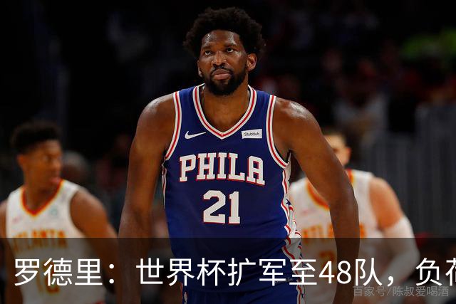 罗德里：世界杯扩军至48队，负荷管理和体能储备至关重要