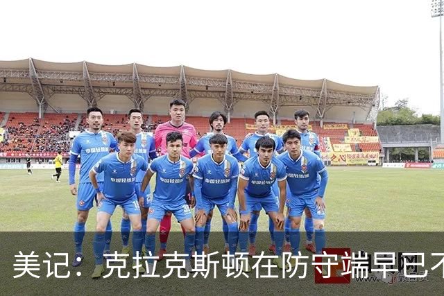 美记：克拉克斯顿在防守端早已不复当年之勇 换个球队看看吧