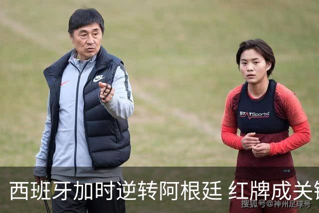 西班牙加时逆转阿根廷 红牌成关键转折