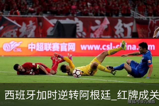 西班牙加时逆转阿根廷 红牌成关键转折