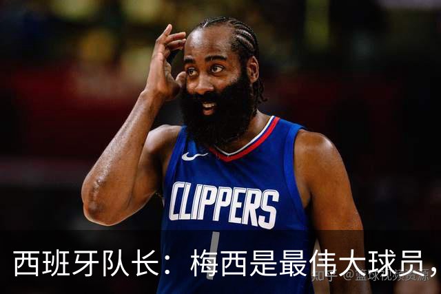西班牙队长：梅西是最伟大球员，但阿根廷不只他一人 决赛前双方互表最高敬意