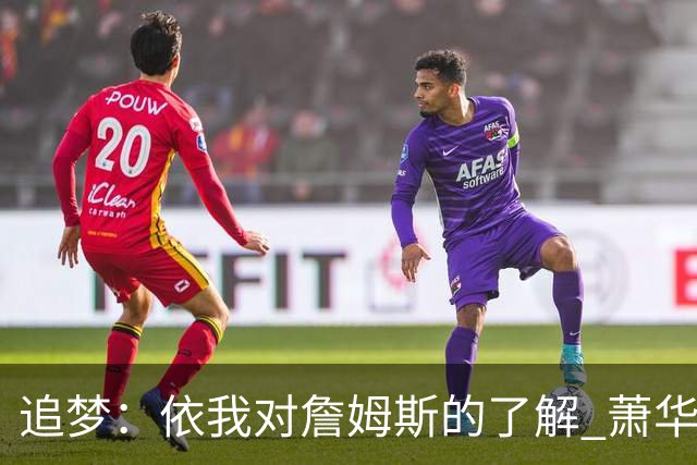 追梦：依我对詹姆斯的了解 萧华让他尽快决定反而会推迟他的决定
