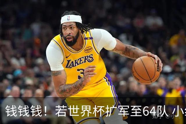 钱钱钱！若世界杯扩军至64队 小组赛或沦为跨大洲预选赛
