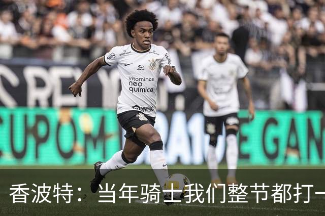香波特：当年骑士我们整节都打一套战术 而马刺不知道怎么收比赛