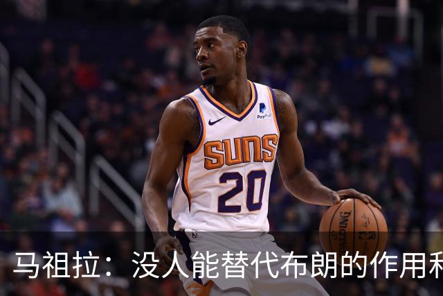 马祖拉：没人能替代布朗的作用和贡献 不会要求新援成为下一个他