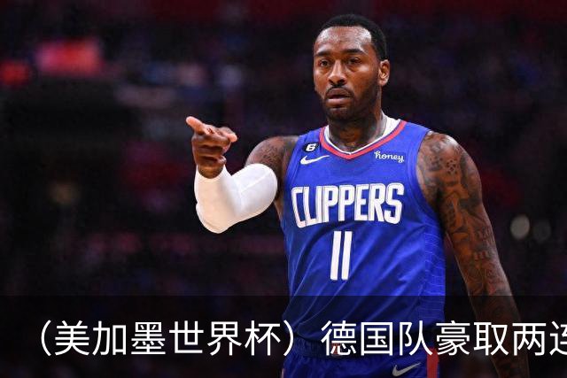 （美加墨世界杯）德国队豪取两连胜提前出线 荷兰队保持18场不败纪录