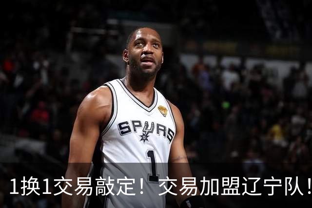 1换1交易敲定！交易加盟辽宁队！千万级别的超级新星