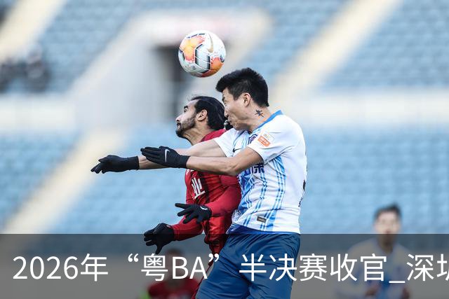 2026年“粤BA”半决赛收官 深圳队与东莞队会师决赛