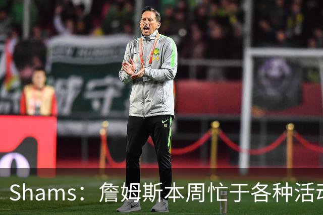 Shams：詹姆斯本周忙于各种活动 预计下周非常接近做出决定